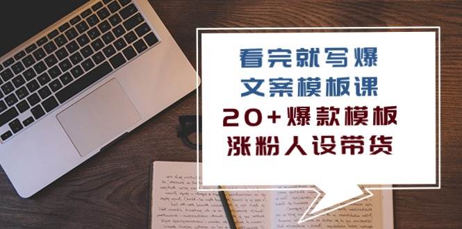 （10231期）看完 就写爆的文案模板课，20+爆款模板  涨粉人设带货（11节课）-知享知识库