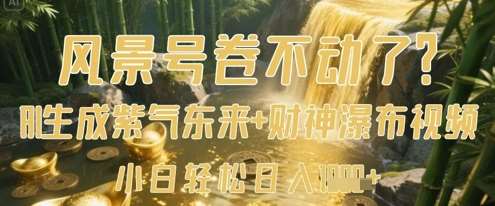 风景号卷不动了？AI一键生成紫气东来+财神瀑布视频，小白轻松日入数张-知享知识库