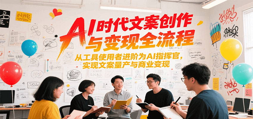 AI时代文案创作与变现全流程，从工具使用者进阶为AI指挥官，实现文案量产与商业变现-知享知识库