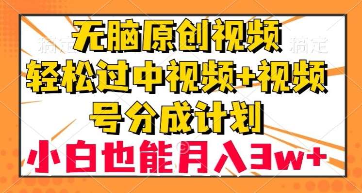 无脑原创视频，轻松过中视频+视频号分成计划，小白也能月入3w+【揭秘】-知享知识库