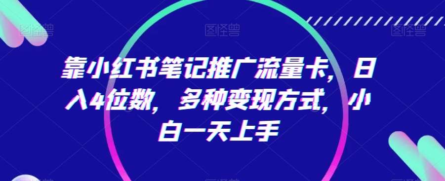 靠小红书笔记推广流量卡，日入4位数，多种变现方式，小白一天上手-知享知识库