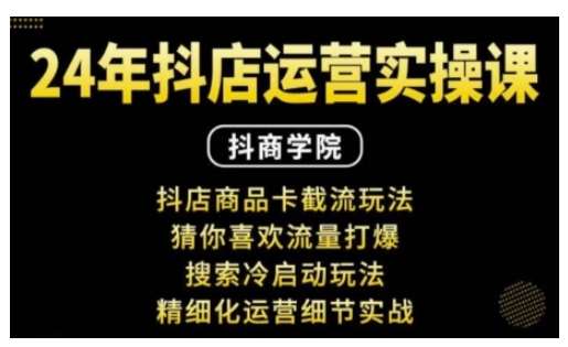 抖音小店运营实操课：抖店商品卡截流玩法，猜你喜欢流量打爆，搜索冷启动玩法，精细化运营细节实战-知享知识库