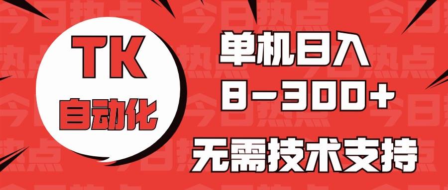 （10631期）海外手机版TK自动化，单机收益8~300+，无需技术支持，新手小白均可操作-知享知识库
