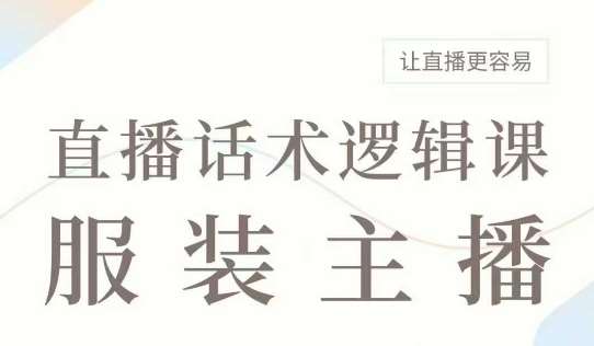 直播带货：服装主播话术逻辑课，服装主播话术大全，让直播更容易-知享知识库