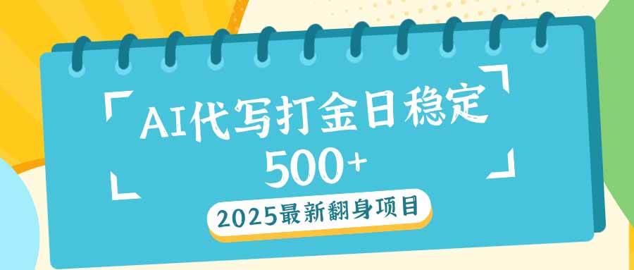 （14112期）2025最新AI打金代写日稳定500+：2025最新翻身项目-知享知识库