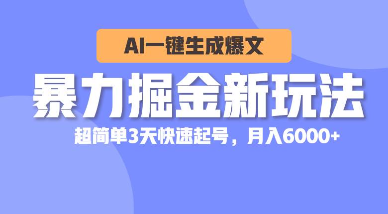 暴力掘金新玩法,AI一键生成爆文,超简单3天快速起号,月入6000+-知享知识库
