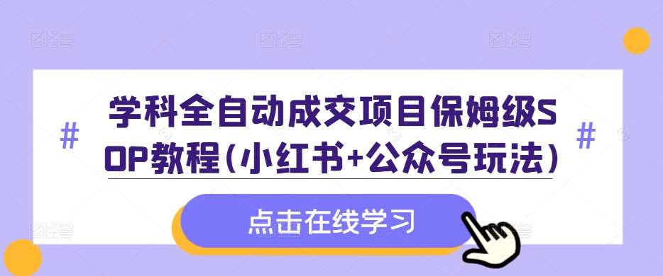 学科全自动成交项目保姆级SOP教程(小红书+公众号玩法)含资料-知享知识库