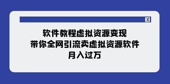 （7768期）软件教程虚拟资源变现：带你全网引流卖虚拟资源软件，月入过万（11节课）-知享知识库