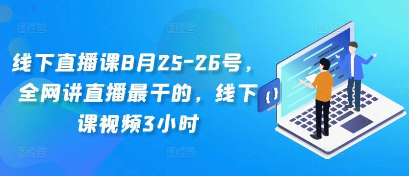 线下直播课8月25-26号,全网讲直播最干的,线下课视频3小时-知享知识库