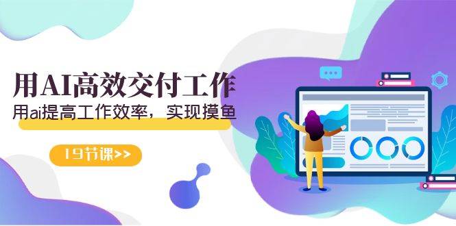 （9011期）天选 打工人-用AI高效交付工作，用ai提高工作效率，实现摸鱼（19节视频课）-知享知识库