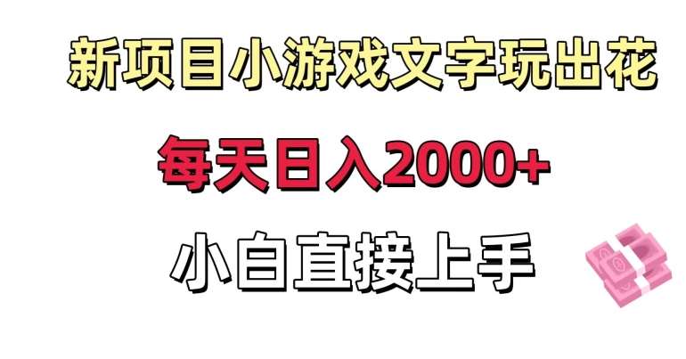 新项目小游戏文字玩出花日入2000+,每天只需一小时,小白直接上手【揭秘】-知享知识库