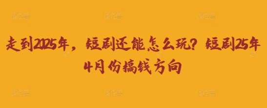 走到2025年，短剧还能怎么玩？短剧25年4月份搞钱方向-知享知识库