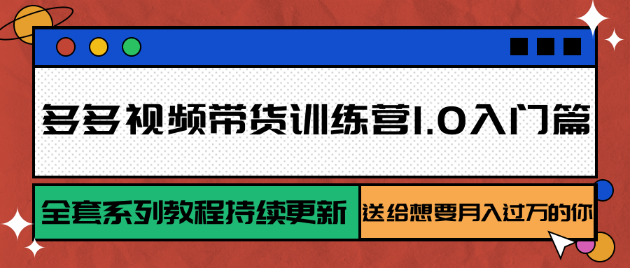 多多视频带货训练营1.0入门篇,全套系列教程持续更新,送给想要月入过万的你-知享知识库