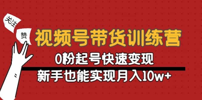 视频号带货训练营:0粉起号快速变现-知享知识库