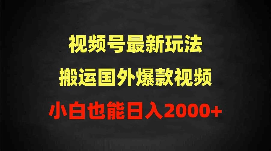 2024视频号最新玩法，搬运国外爆款视频，100%过原创，小白也能日入2000+-知享知识库