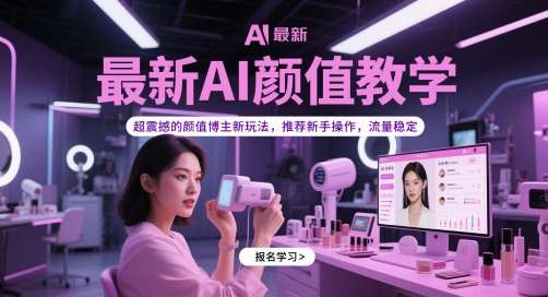 最新AI颜值教学,超震撼的颜值博主新玩法,推荐新手操作,流量稳定-知享知识库