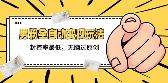 价值1980的男粉全自动变现玩法，封控率最低，无脑过原创-知享知识库