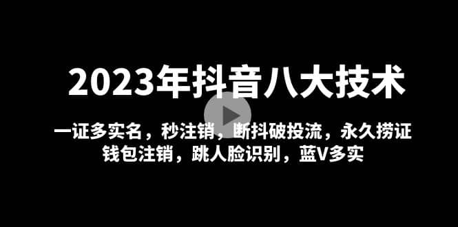 2023年抖音八大技术，一证多实名 秒注销 断抖破投流 永久捞证 钱包注销 等!-知享知识库