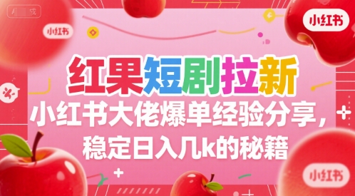 红果短剧拉新小红书大佬爆单经验分享，稳定日入几k的秘籍-知享知识库
