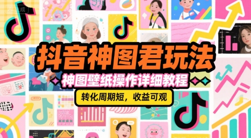 抖音神图君玩法，神图壁纸操作详细教程，转化周期短，收益可观-知享知识库