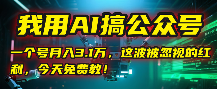 我用AI搞公众号，一个号月入3.1万，这波被忽视的红利，今天免费教！-知享知识库