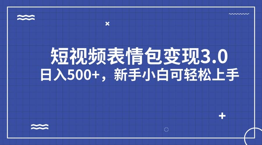 短视频表情包变现项目3.0，日入500+，新手小白轻松上手（教程+资料）-知享知识库