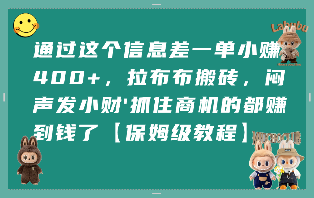 通过这个信息差一单小赚400+,拉布布搬砖,闷声发小财,抓住商机的都赚到钱了【保姆级教程】-知享知识库