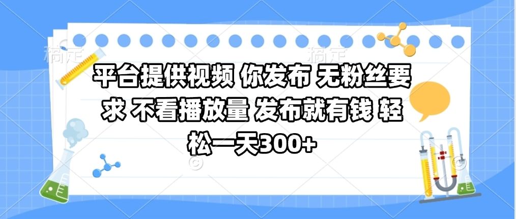 平台提供视频 你发布 无粉丝要求 不看视频播放量 发布就有钱 轻松一天300+-知享知识库