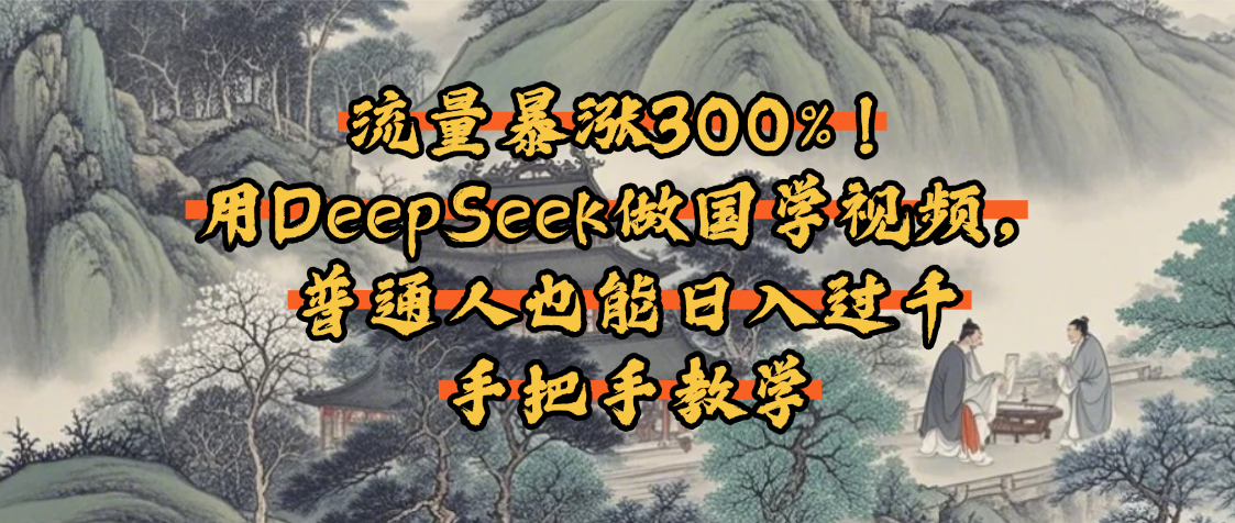 流量暴涨300%!用DeepSeek做国学视频,普通人也能日入过千-知享知识库