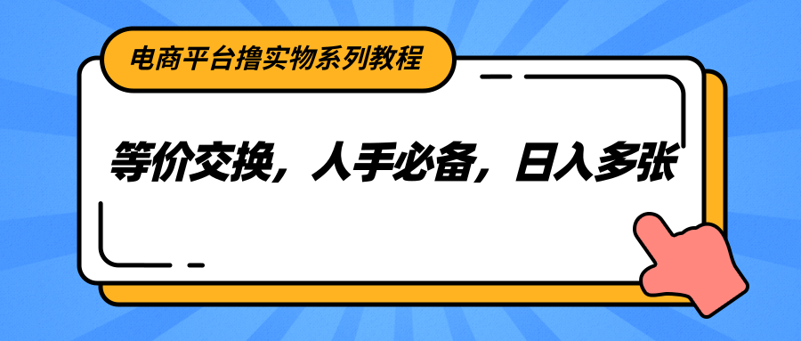 电商平台撸实物系列教程，等价交换，人手必备，日入多张-知享知识库