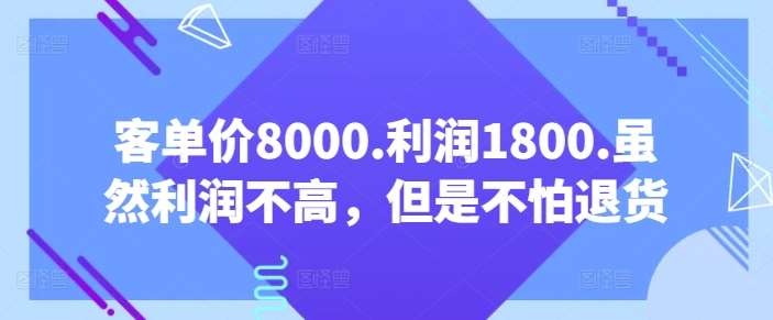 客单价8000.利润1800.虽然利润不高,但是不怕退货【付费文章】-知享知识库