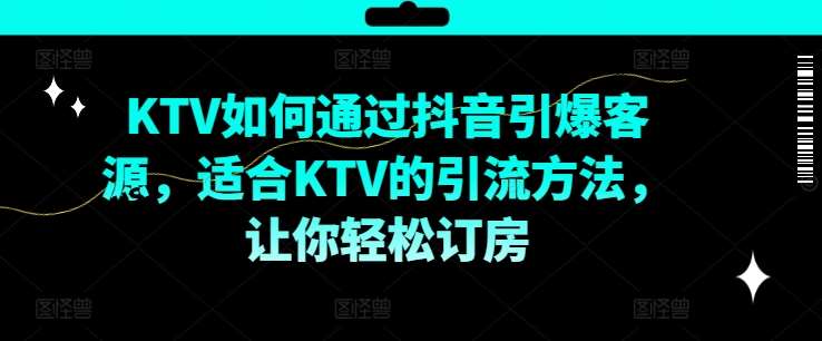 KTV抖音短视频营销，KTV如何通过抖音引爆客源，适合KTV的引流方法，让你轻松订房-知享知识库