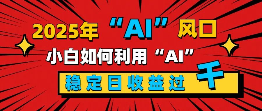 2025“ AI ”风口,新手小白如何利用ai,每日收益稳定过千-知享知识库