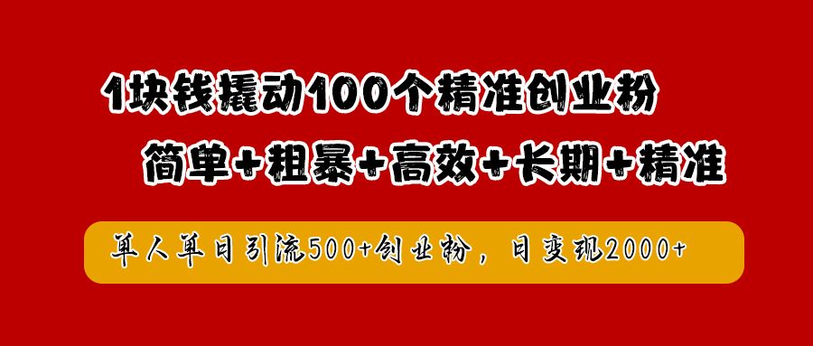1块钱撬动100个精准创业粉,简单粗暴高效长期精准,单人单日引流500+创业粉,日变现2000+-知享知识库