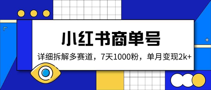 （14579期）小红书商单号，详细拆解多赛道，7天1000粉，单月变现2k+-知享知识库