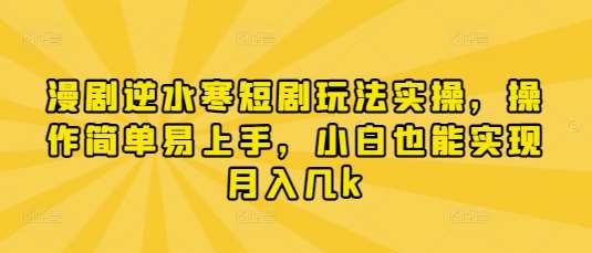 漫剧逆水寒短剧玩法实操，操作简单易上手，小白也能实现月入几k-知享知识库