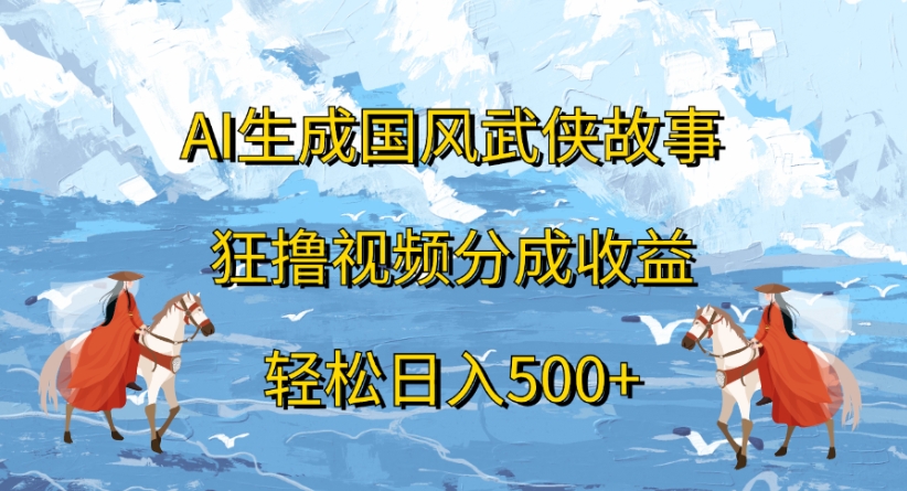 ai生成国风武侠故事狂撸视频分成收益轻松日入500+-知享知识库