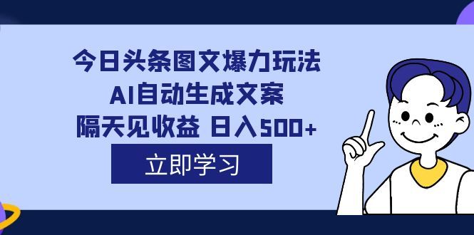 外面收费1980的今日头条图文爆力玩法,AI自动生成文案,隔天见收益 日入500+-知享知识库