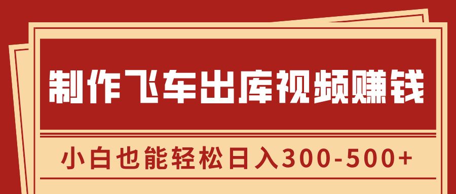 制作飞车出库视频赚钱,玩信息差一单赚50-80,小白也能轻松日入300-500+-知享知识库