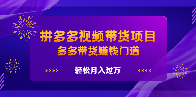 拼多多视频带货项目,多多带货赚钱门道 价值368元-知享知识库