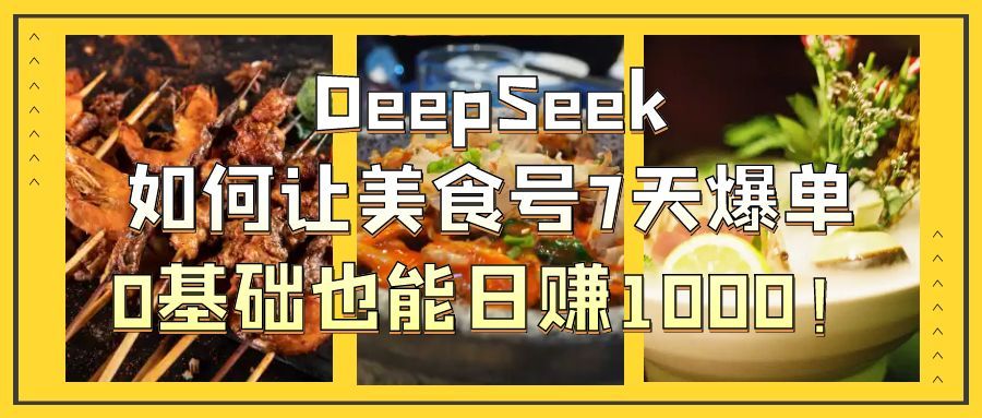 DeepSeek如何让美食号7天爆单,0基础也能日赚1000!-知享知识库