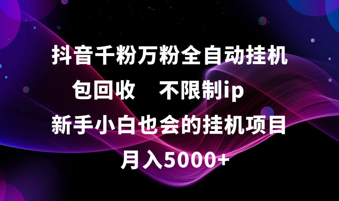抖音千粉万粉全自动挂机，包回收，不限制ip，新手小白也会的批量挂机，月入5000+-知享知识库