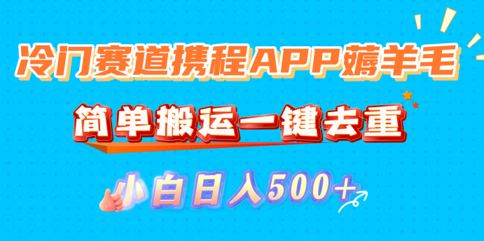 冷门赛道携程APP薅羊毛,简单搬运一键去重,小白日入500+-知享知识库