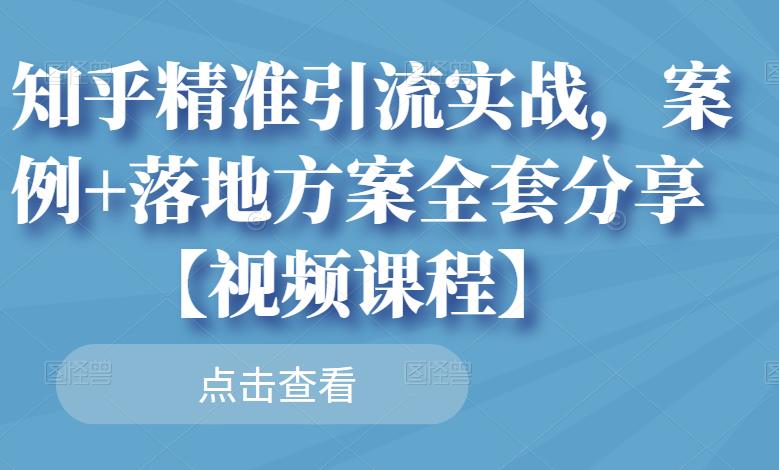 知乎精准引流实战,案例+落地方案全套分享【视频课程】-知享知识库