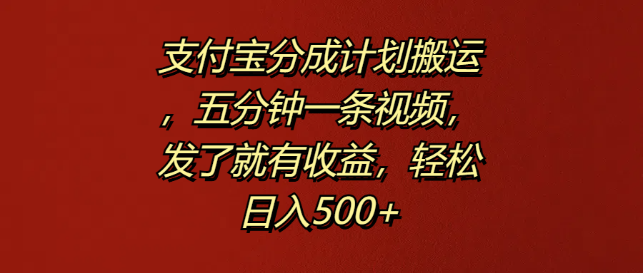 支付宝分成计划搬运，五分钟一条视频，发了就有收益，轻松日入500+-知享知识库