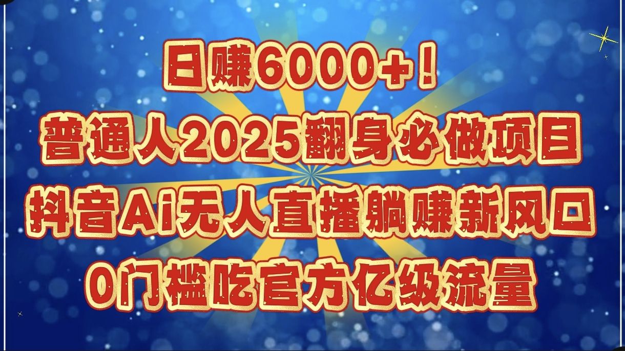 日赚6000+!普通人2025翻身必做项目,抖音Ai无人直播躺赚新风口,0门槛吃官方亿级流量-知享知识库