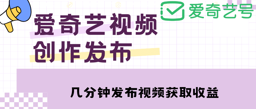 爱奇艺号视频发布，每天几分钟即可发布视频【教程+涨粉攻略】-知享知识库
