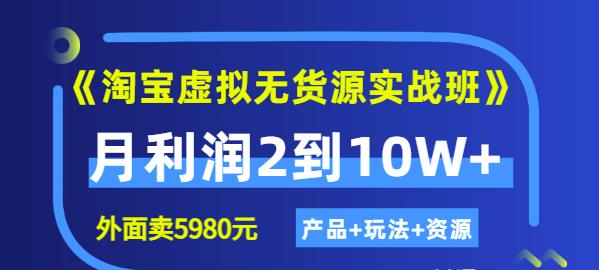 《淘宝虚拟无货源实战班》线上第四期:月利润2到10W+(产品+玩法+资源)-知享知识库