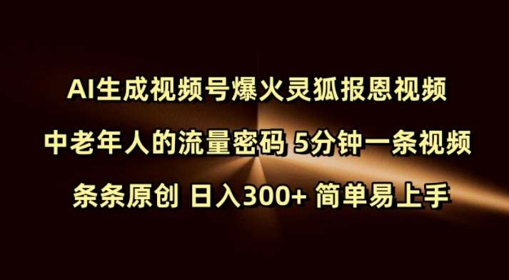 Ai生成视频号爆火灵狐报恩视频 中老年人的流量密码 5分钟一条视频 条条原创 日入300+ 简单易上手-知享知识库
