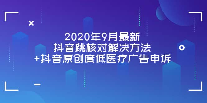 2020年9月最新抖音跳核对解决方法+抖音原创度低医疗广告申诉-知享知识库